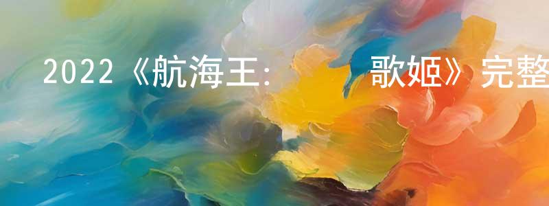 陳美嬋發布2022《航海王：紅發歌姬》完整版電影/在線觀看/百度云-美劇天堂
